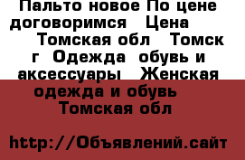 Пальто новое.По цене договоримся › Цена ­ 4 000 - Томская обл., Томск г. Одежда, обувь и аксессуары » Женская одежда и обувь   . Томская обл.